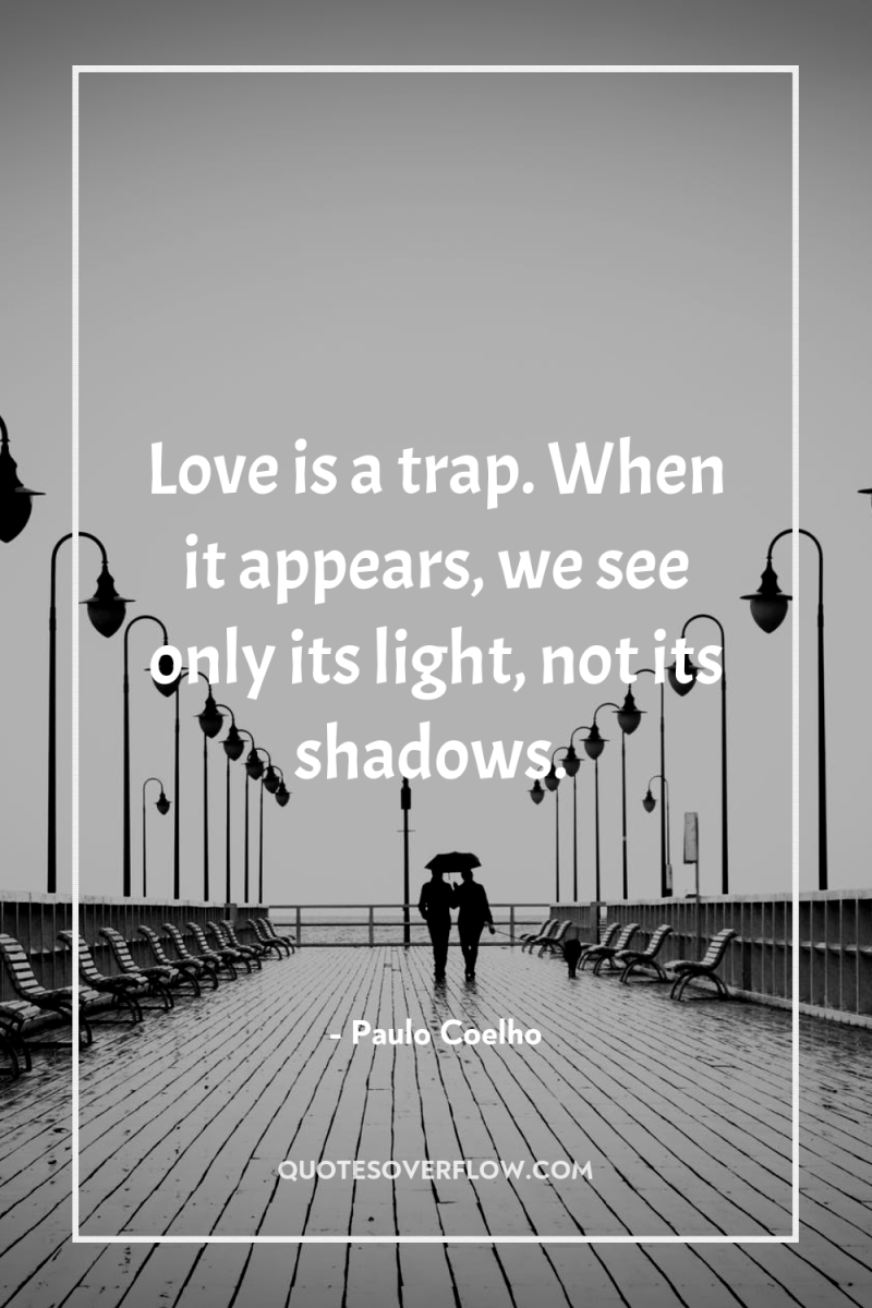 Love is a trap. When it appears, we see only...