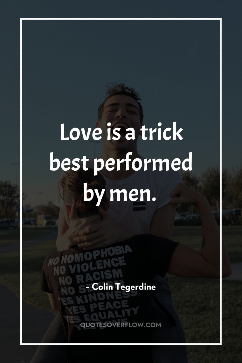 Love is a trick best performed by men. 