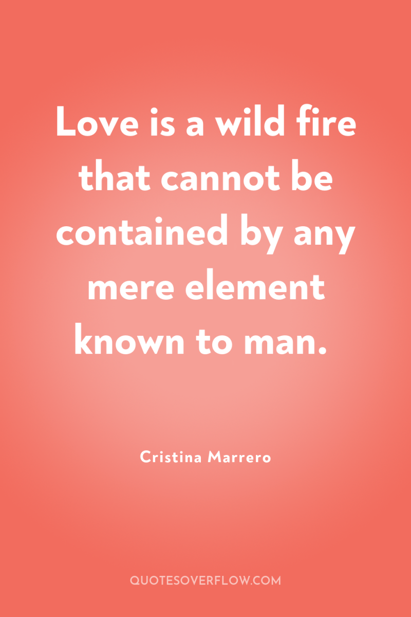 Love is a wild fire that cannot be contained by...