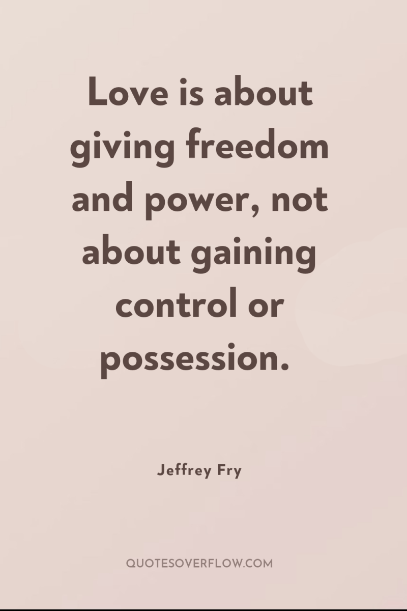 Love is about giving freedom and power, not about gaining...