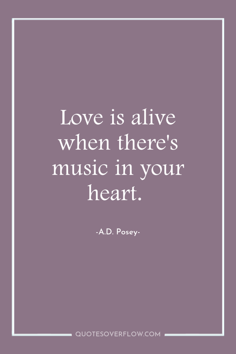 Love is alive when there's music in your heart. 