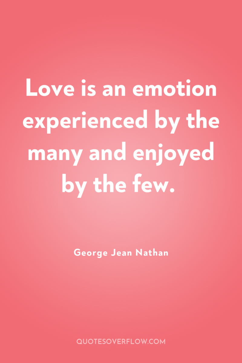 Love is an emotion experienced by the many and enjoyed...