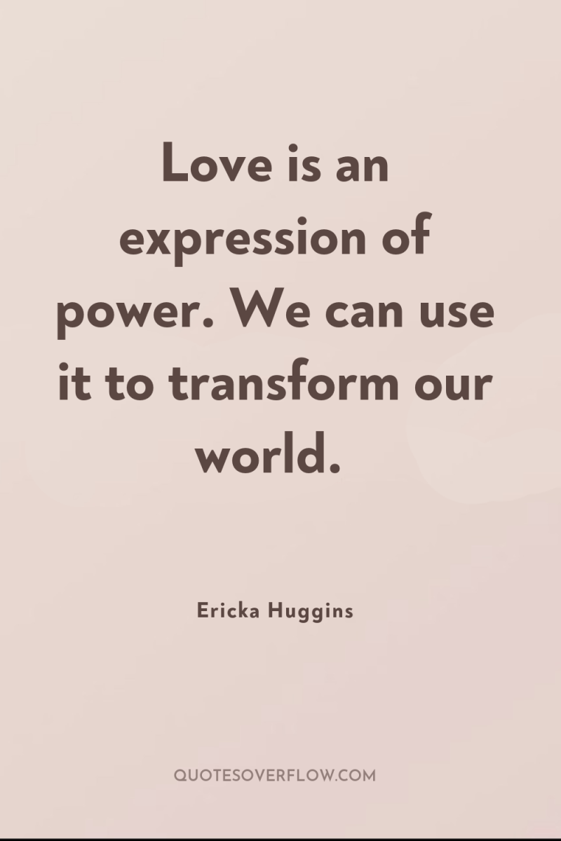 Love is an expression of power. We can use it...
