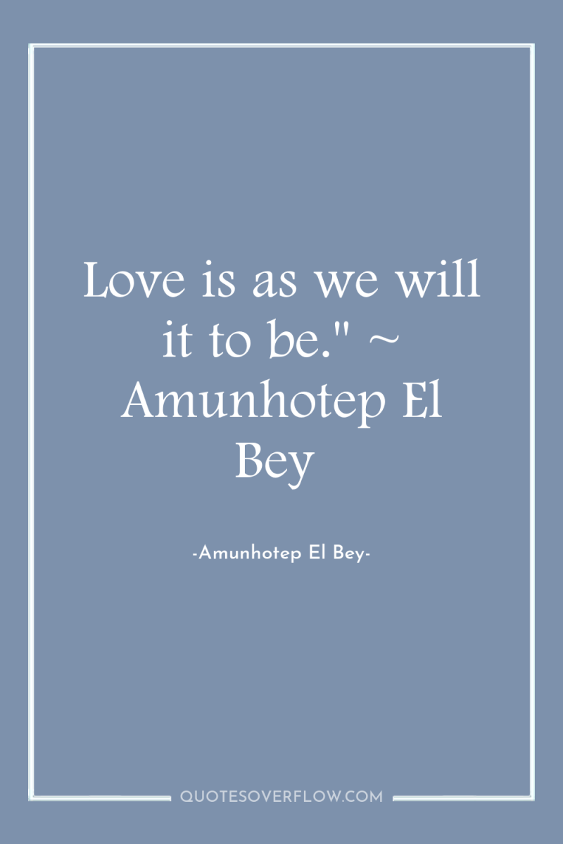 Love is as we will it to be.