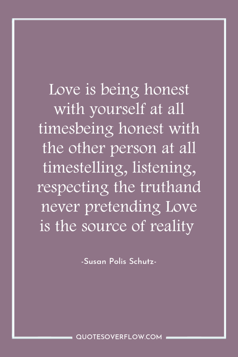 Love is being honest with yourself at all timesbeing honest...