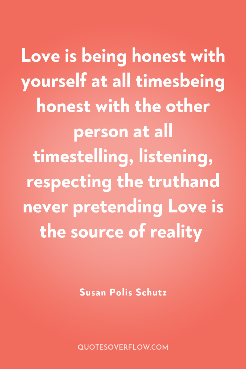 Love is being honest with yourself at all timesbeing honest...