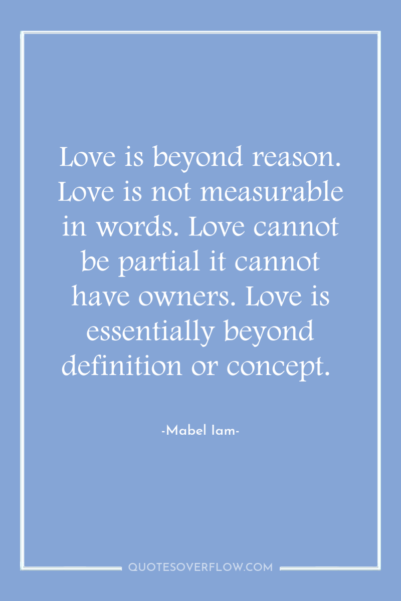 Love is beyond reason. Love is not measurable in words....