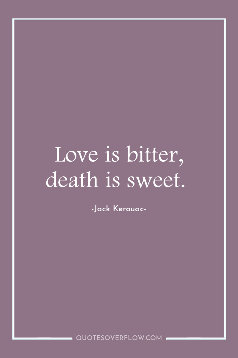Love is bitter, death is sweet. 