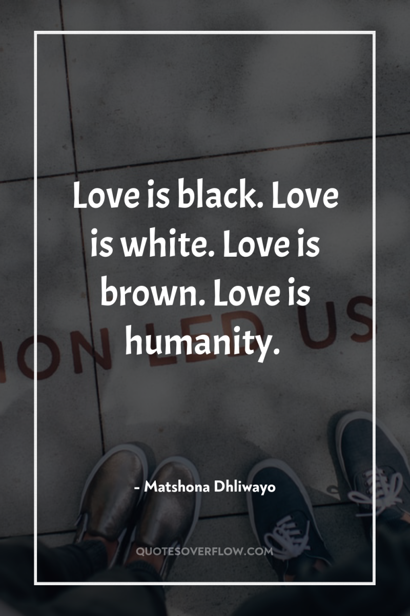 Love is black. Love is white. Love is brown. Love...