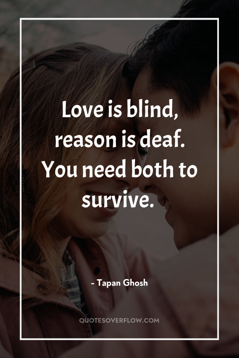 Love is blind, reason is deaf. You need both to...