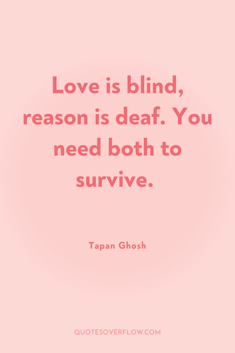 Love is blind, reason is deaf. You need both to...