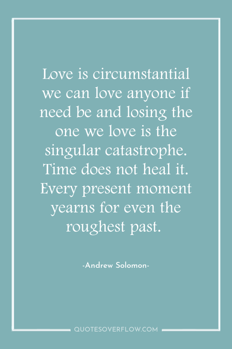 Love is circumstantial we can love anyone if need be...