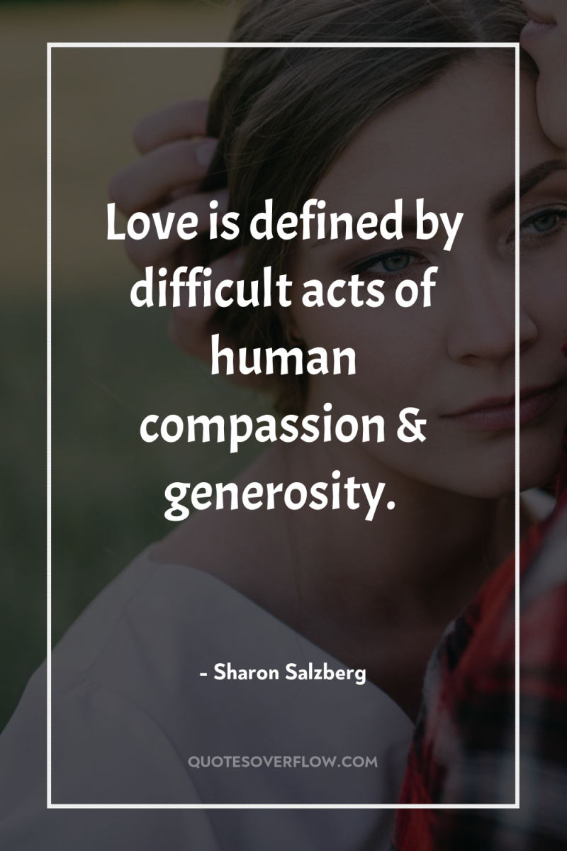 Love is defined by difficult acts of human compassion &...