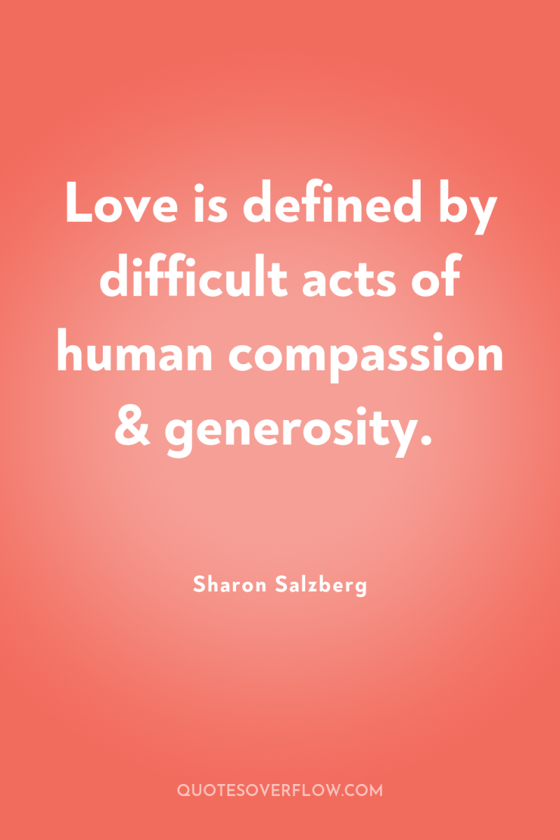 Love is defined by difficult acts of human compassion &...