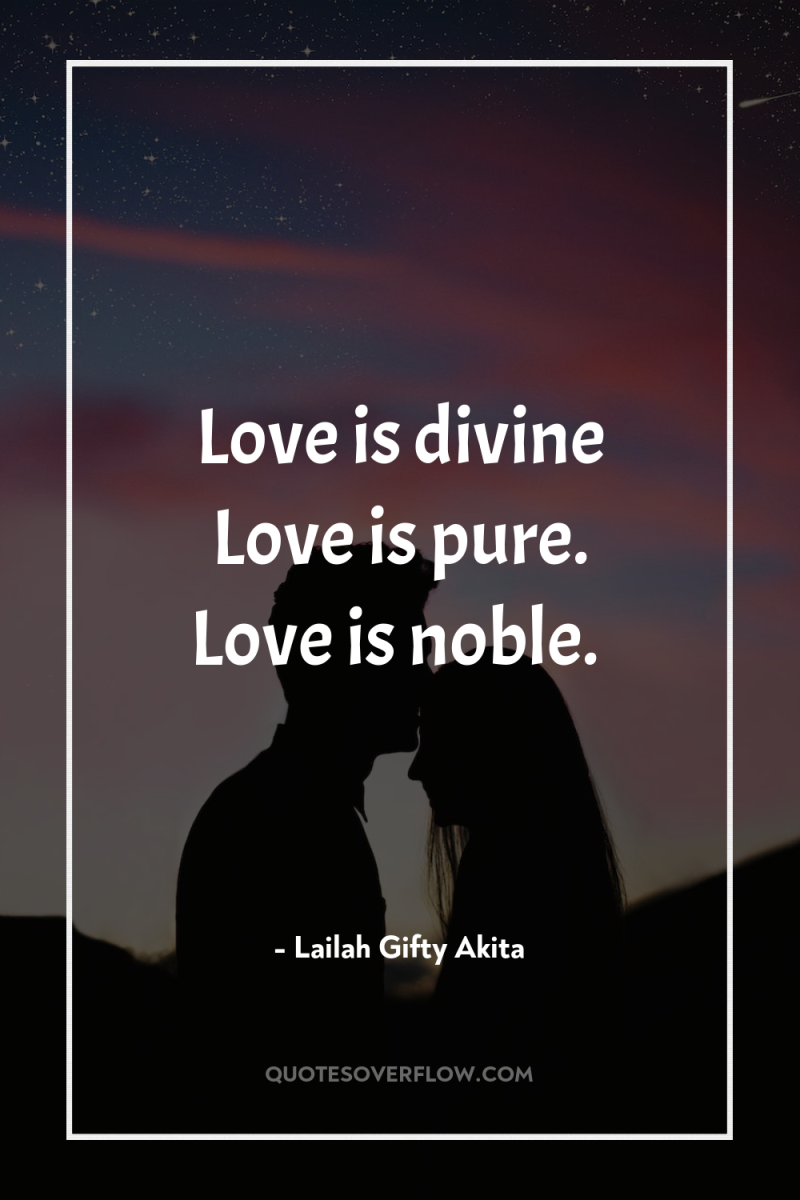 Love is divine Love is pure. Love is noble. 