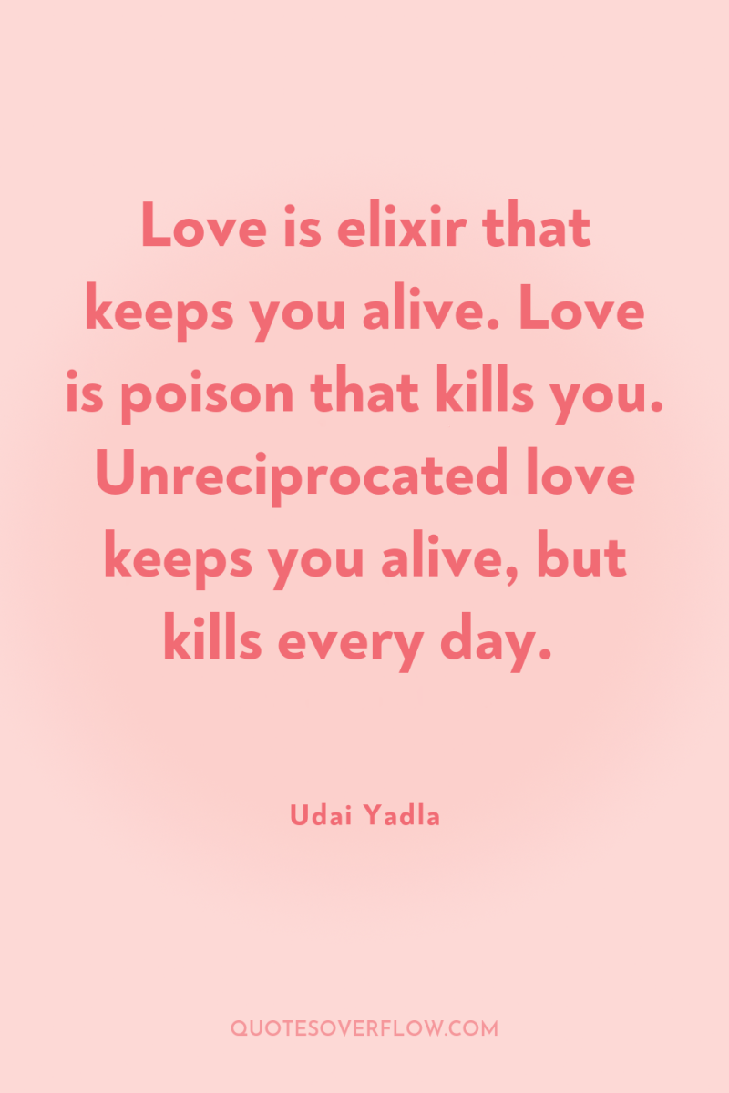 Love is elixir that keeps you alive. Love is poison...