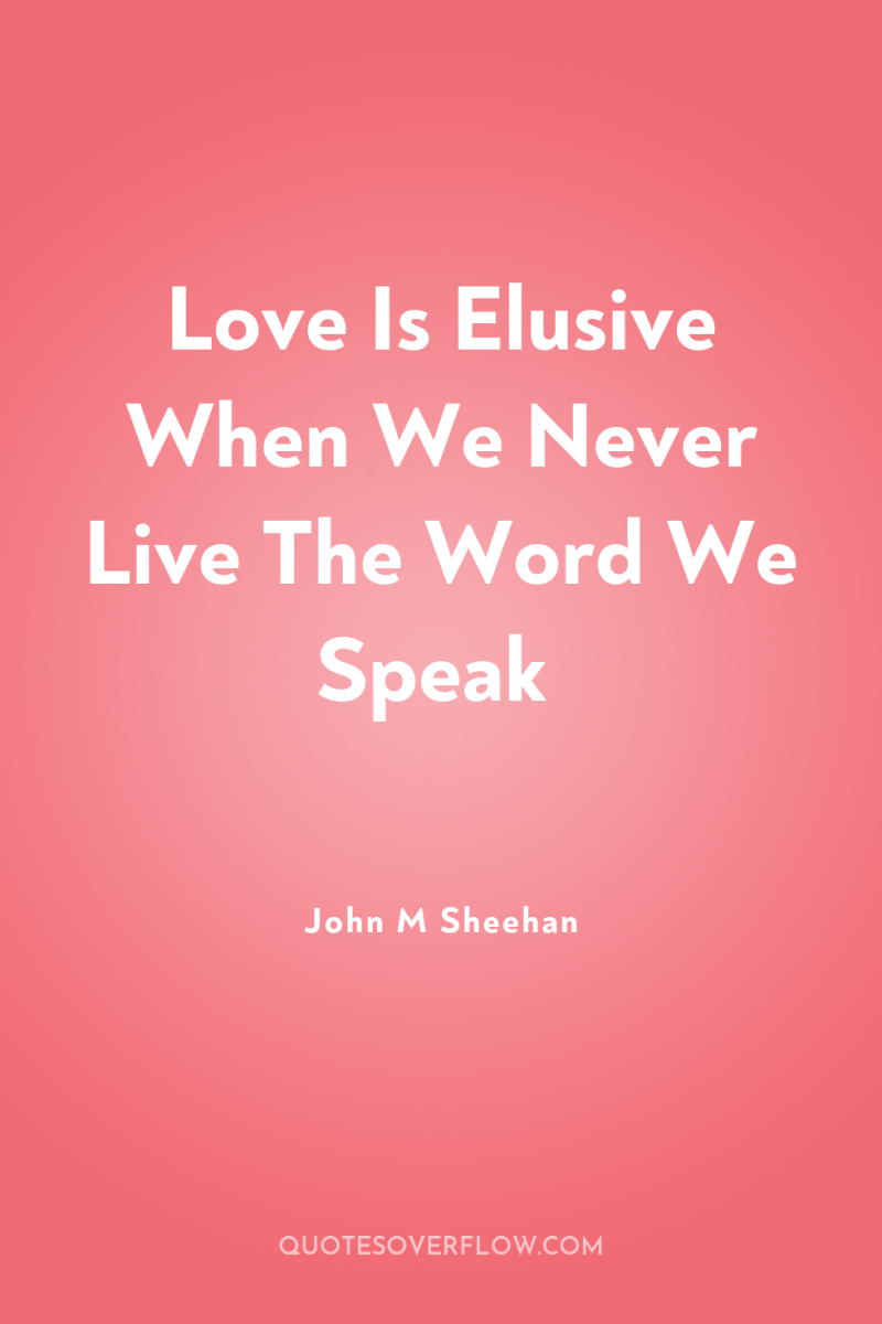 Love Is Elusive When We Never Live The Word We...