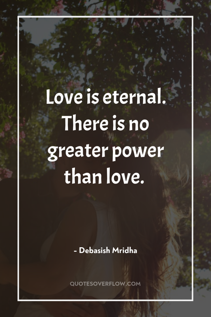 Love is eternal. There is no greater power than love. 