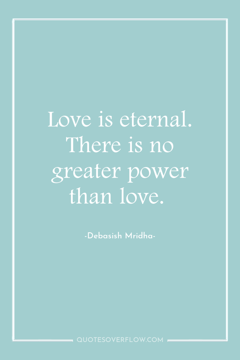 Love is eternal. There is no greater power than love. 