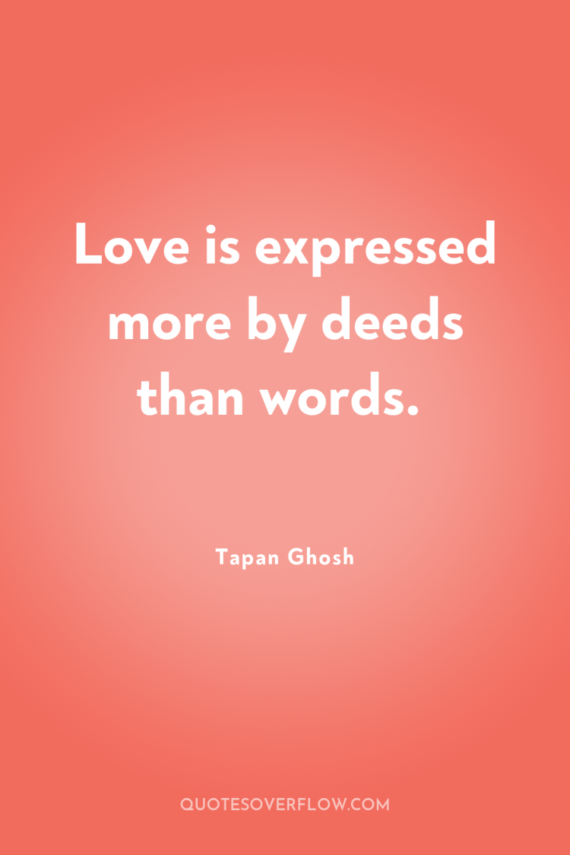 Love is expressed more by deeds than words. 