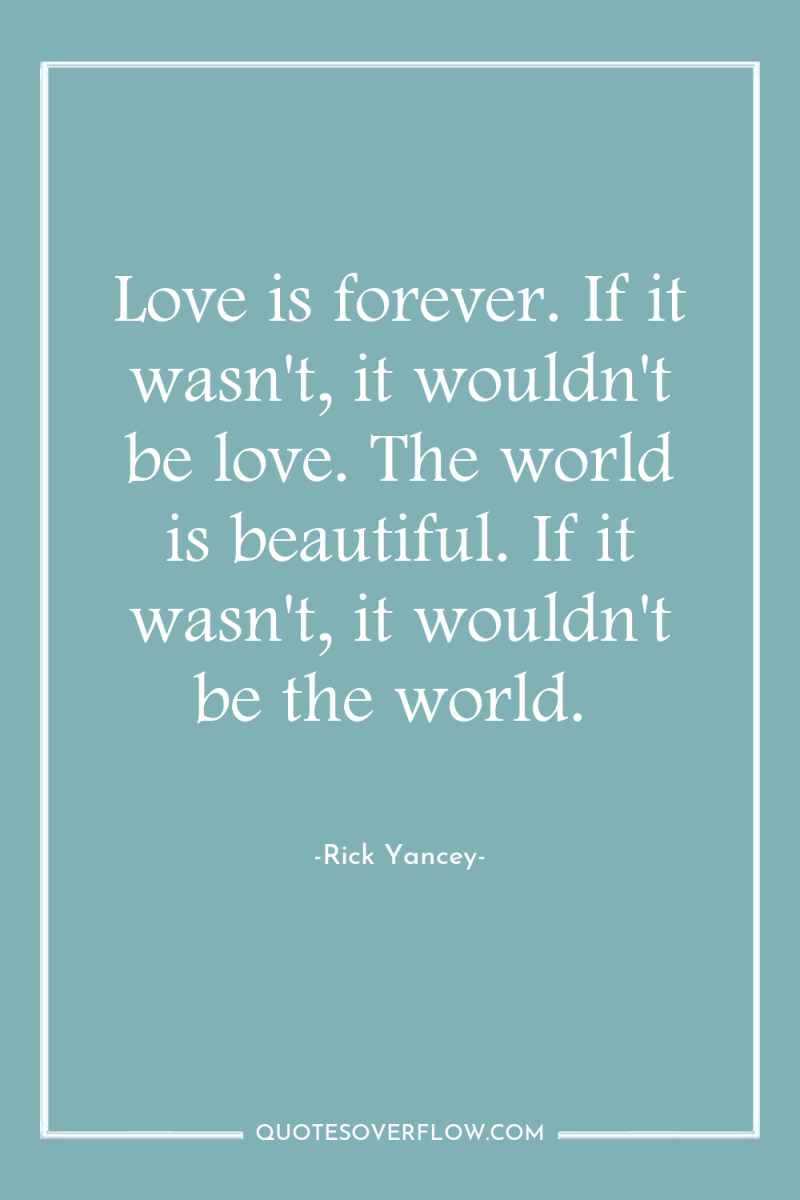 Love is forever. If it wasn't, it wouldn't be love....