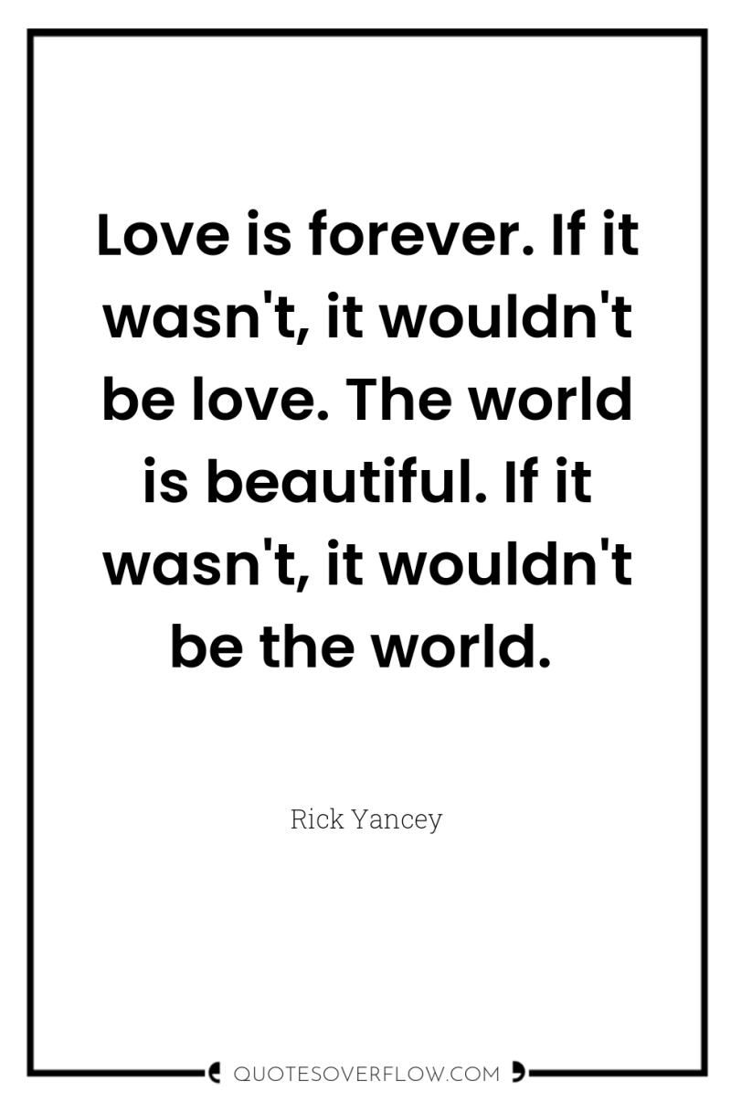 Love is forever. If it wasn't, it wouldn't be love....
