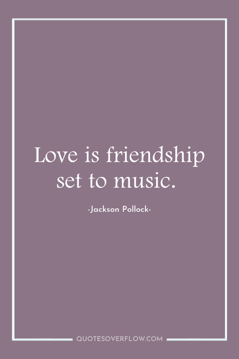 Love is friendship set to music. 