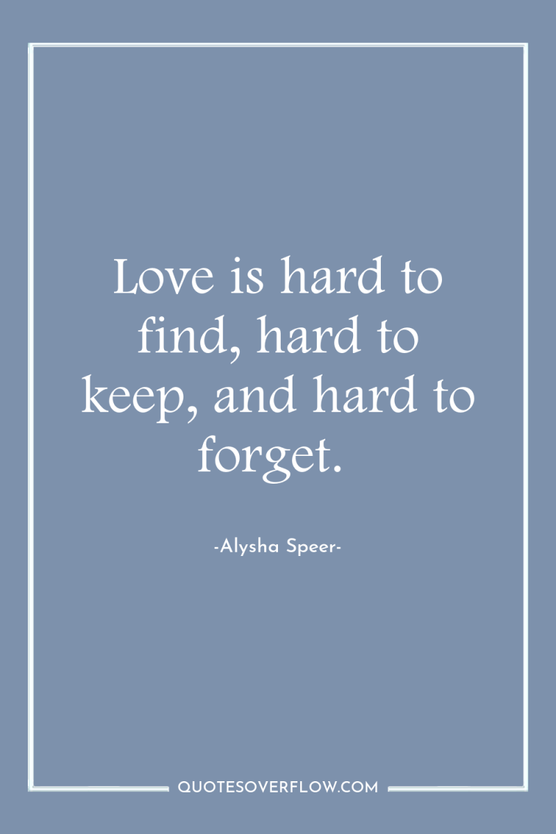 Love is hard to find, hard to keep, and hard...