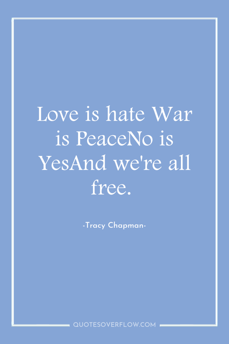 Love is hate War is PeaceNo is YesAnd we're all...