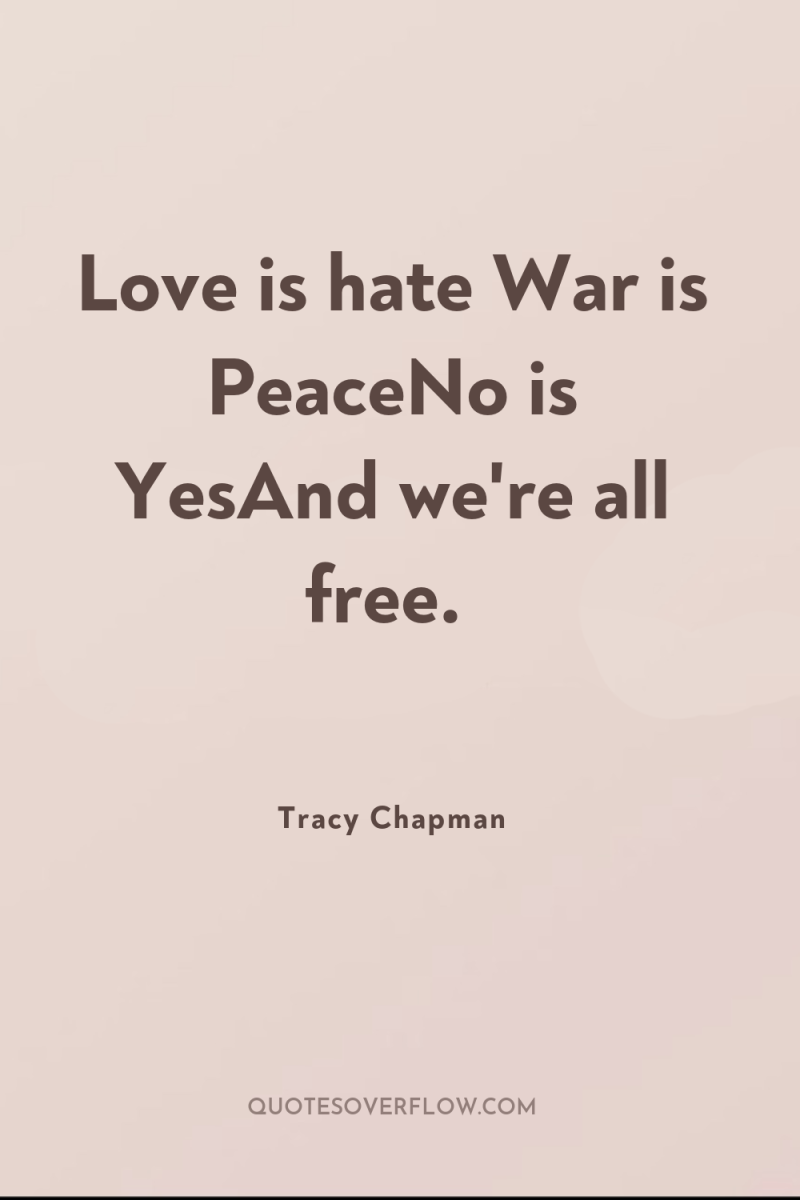 Love is hate War is PeaceNo is YesAnd we're all...