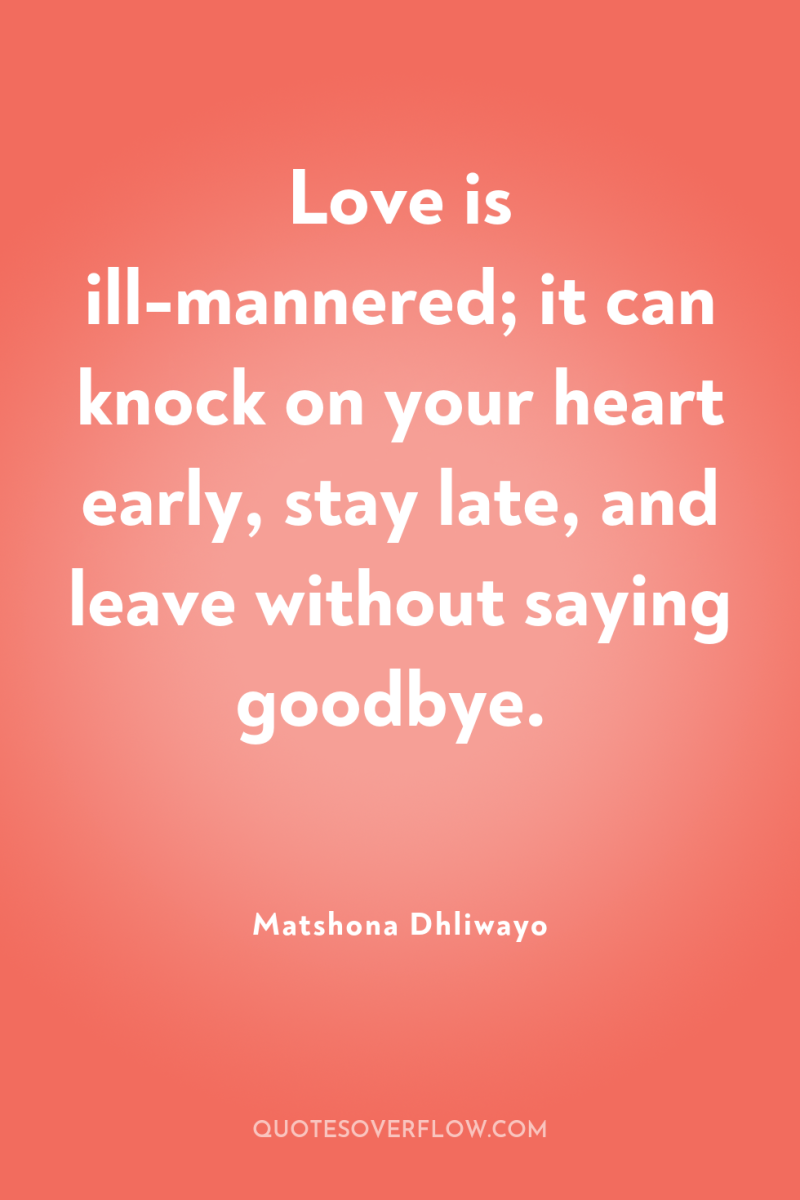 Love is ill-mannered; it can knock on your heart early,...