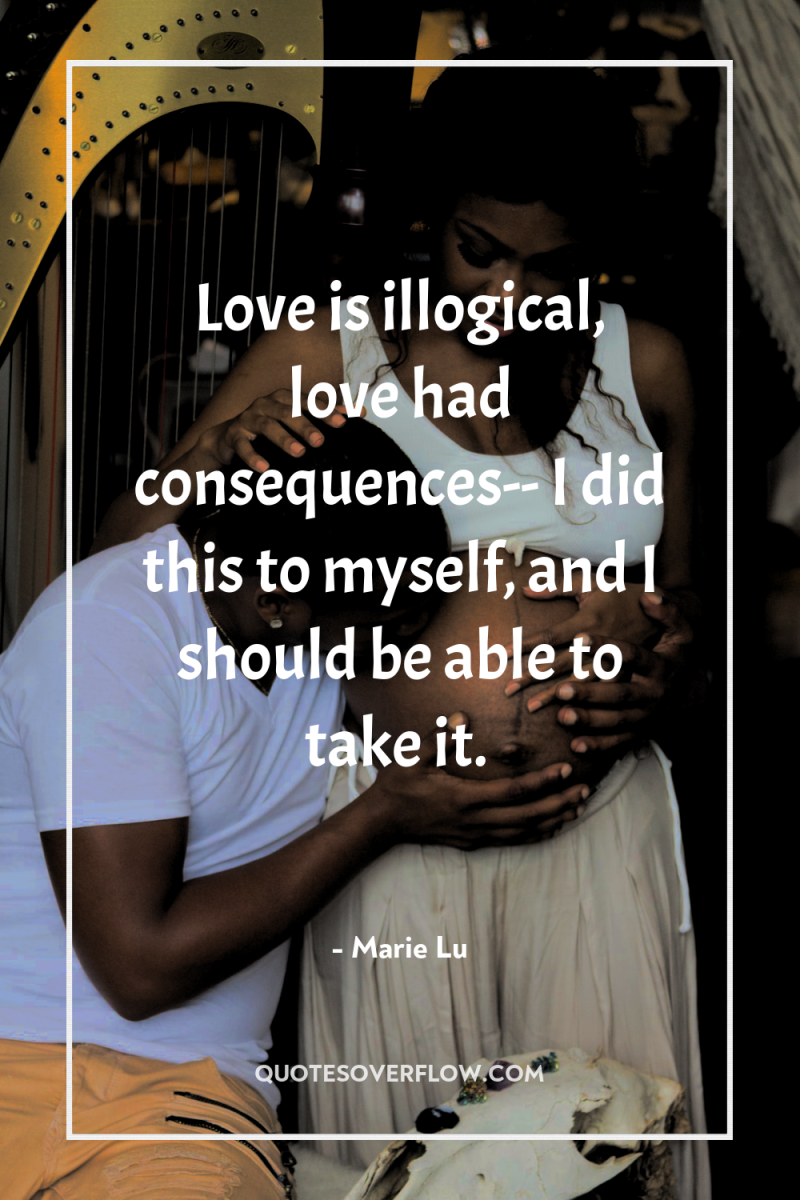 Love is illogical, love had consequences-- I did this to...