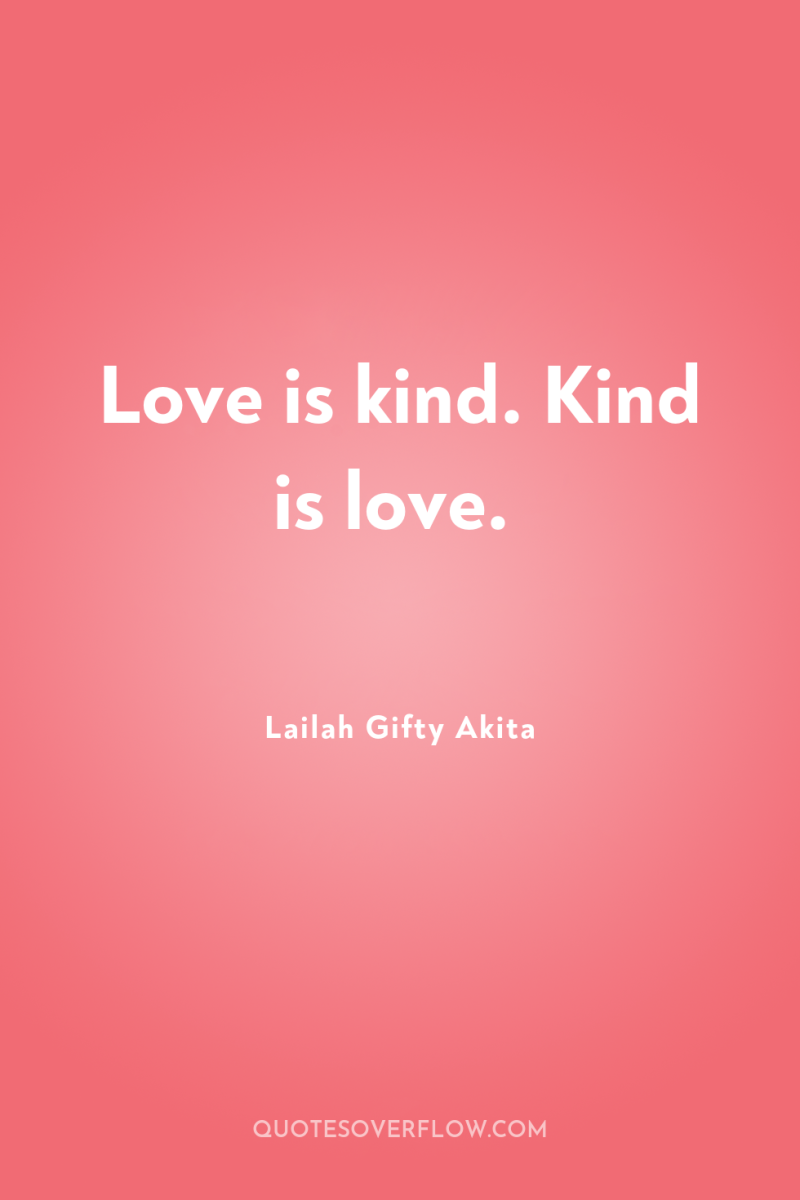 Love is kind. Kind is love. 