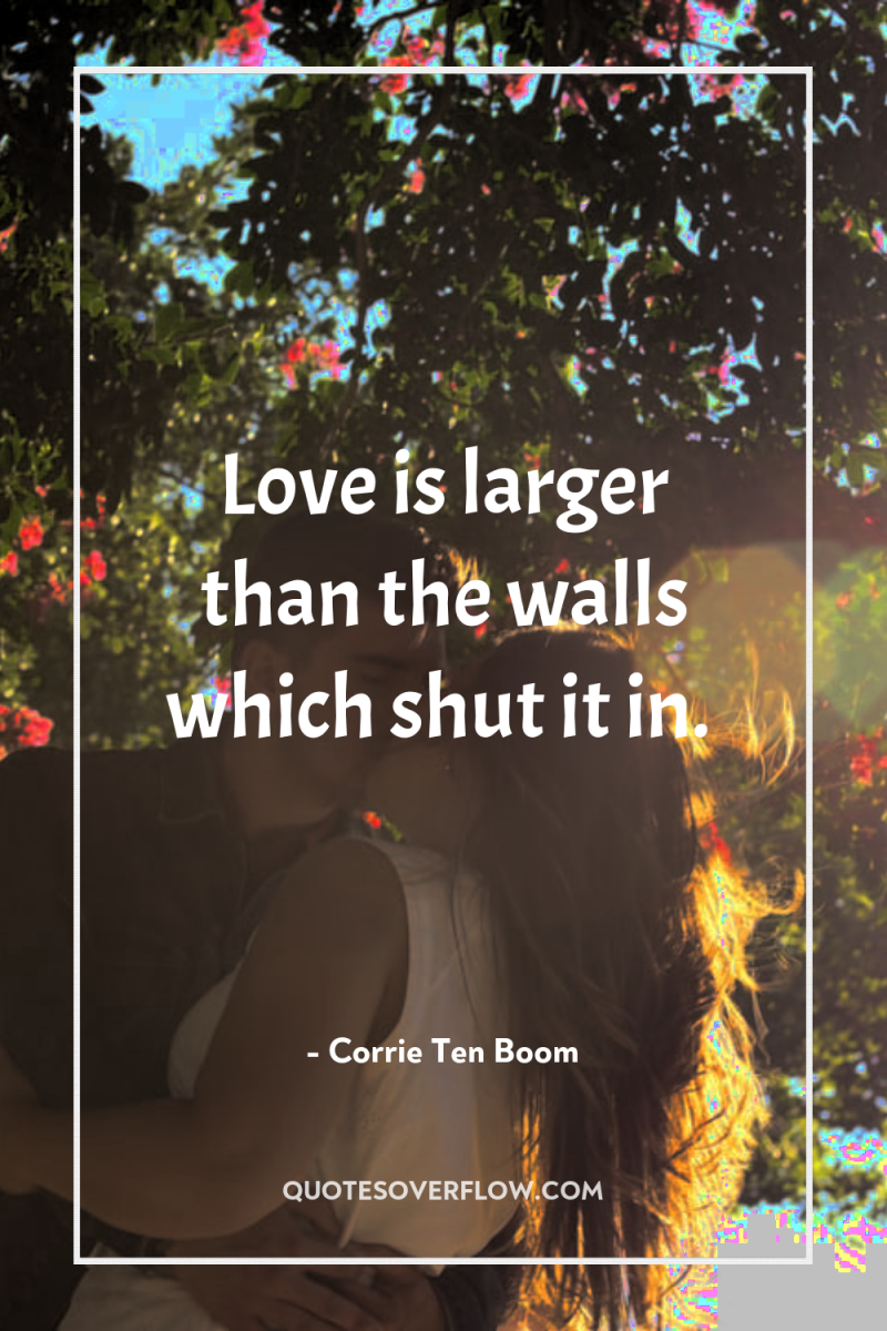 Love is larger than the walls which shut it in. 