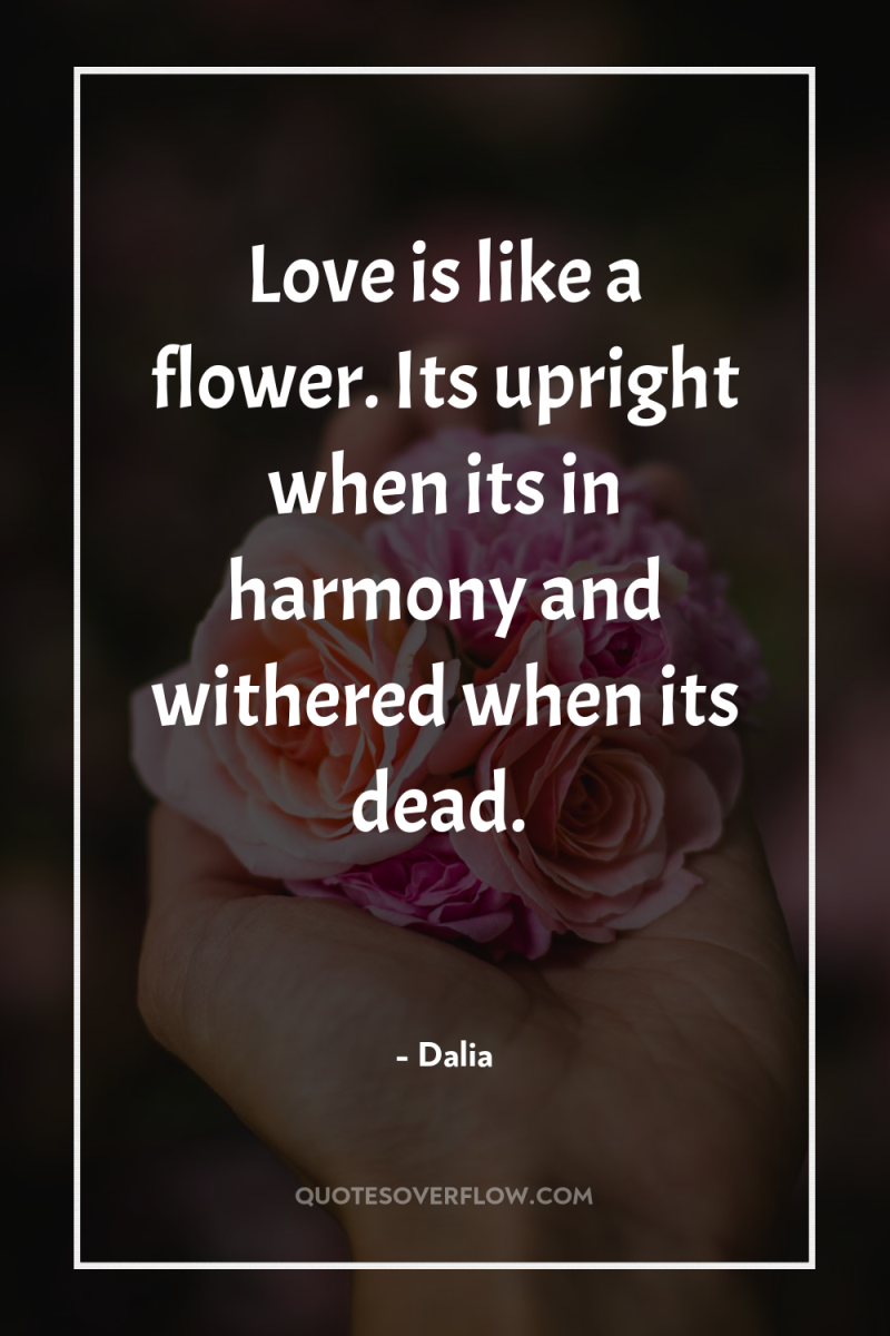Love is like a flower. Its upright when its in...