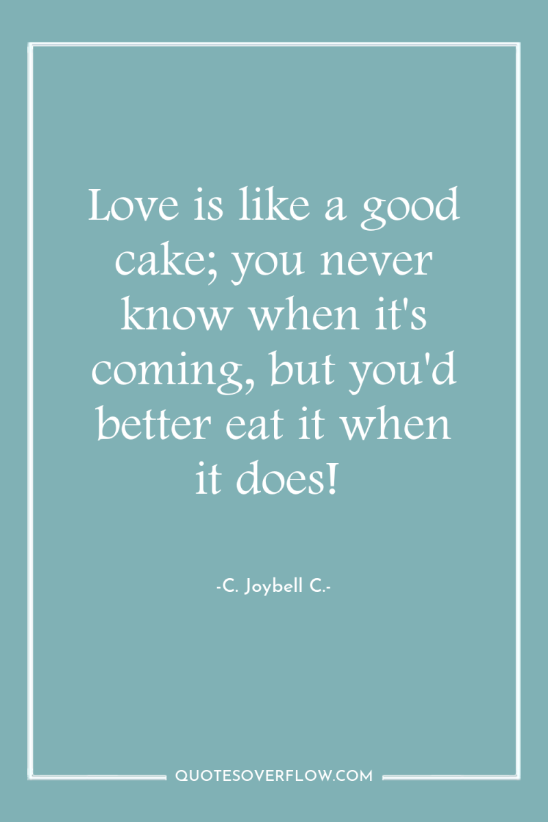 Love is like a good cake; you never know when...