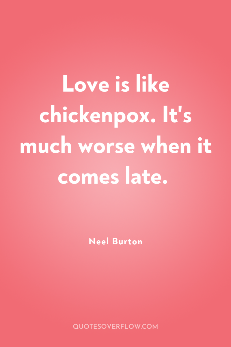 Love is like chickenpox. It's much worse when it comes...