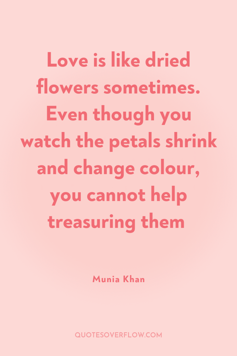 Love is like dried flowers sometimes. Even though you watch...