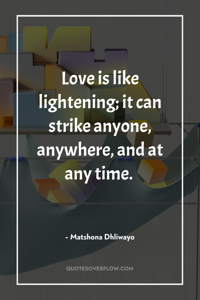 Love is like lightening; it can strike anyone, anywhere, and...