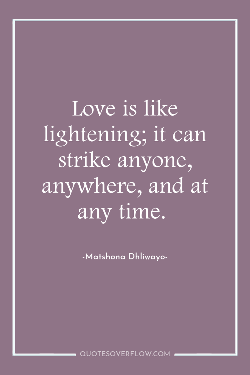 Love is like lightening; it can strike anyone, anywhere, and...