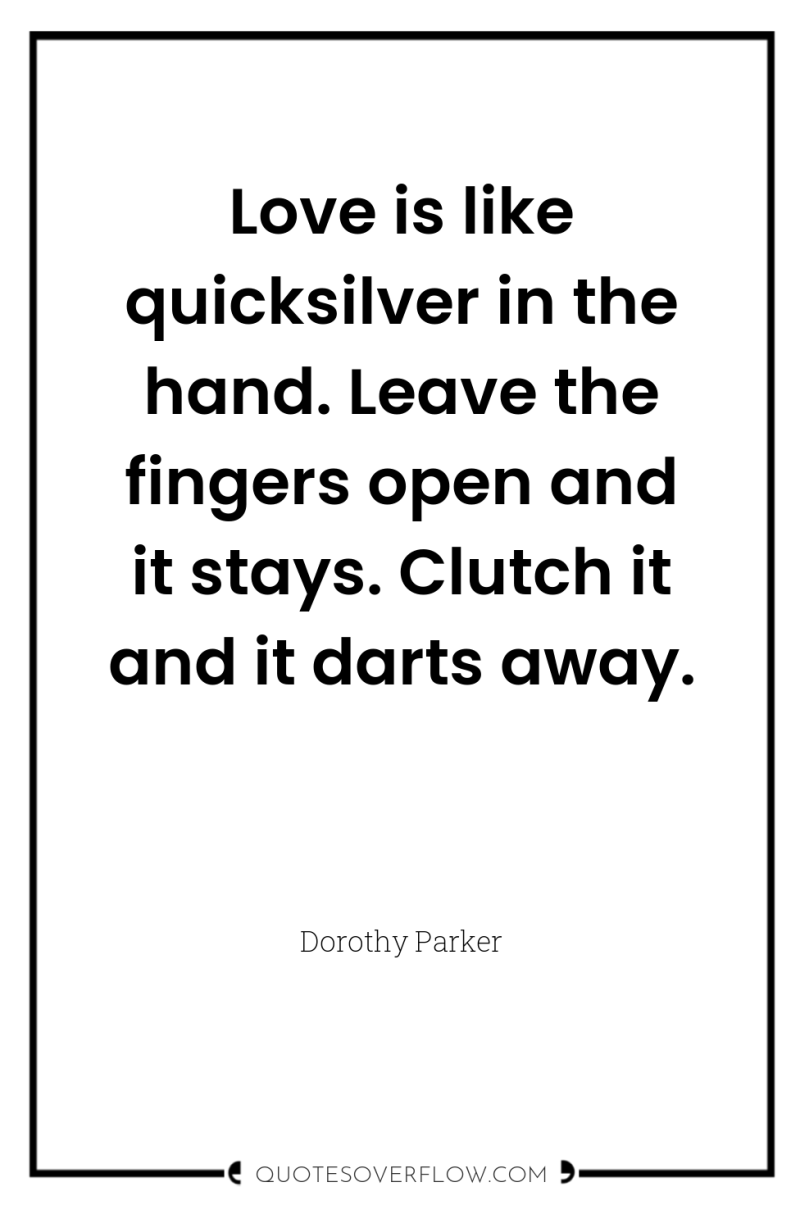 Love is like quicksilver in the hand. Leave the fingers...