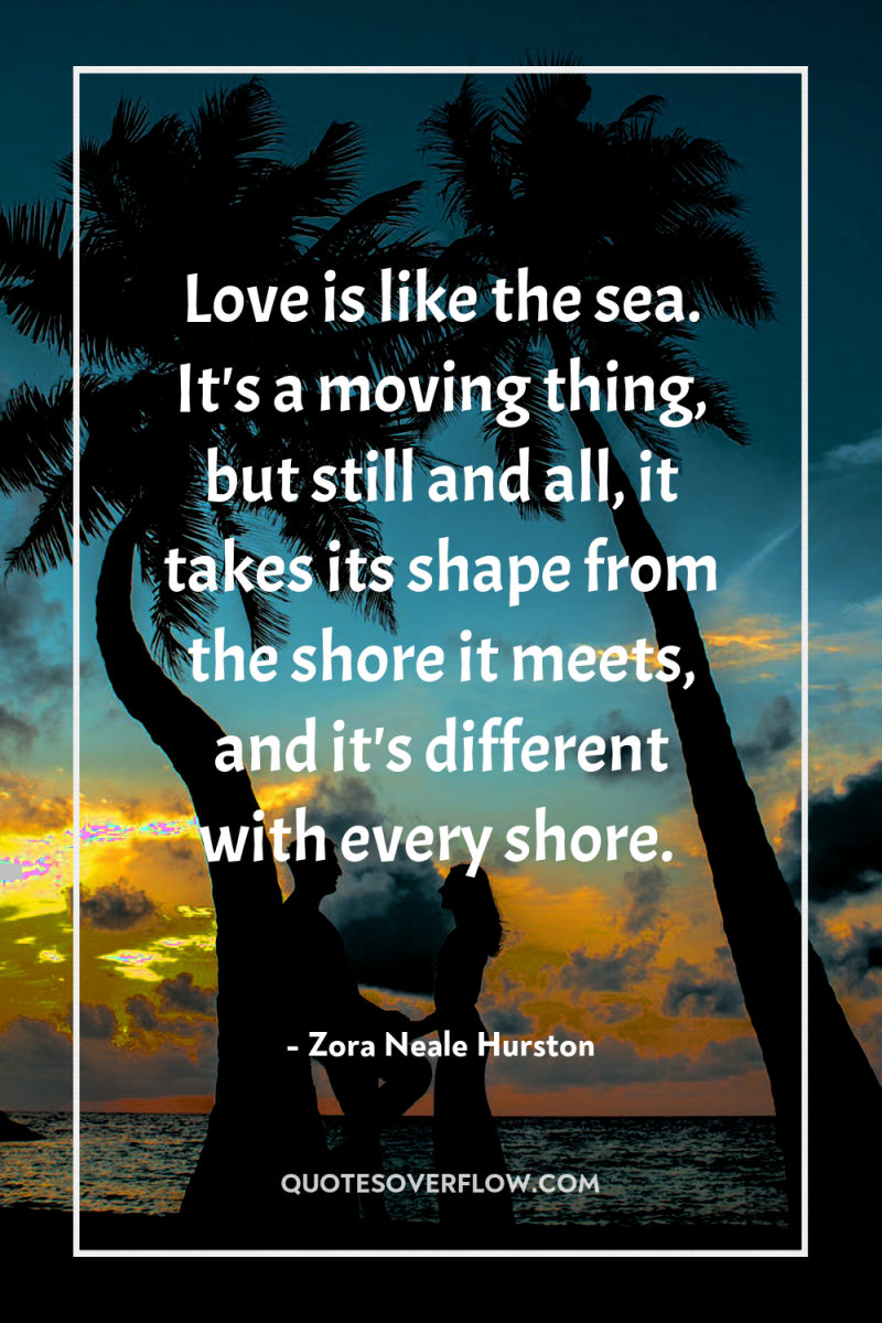 Love is like the sea. It's a moving thing, but...