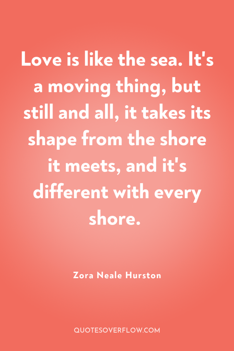 Love is like the sea. It's a moving thing, but...
