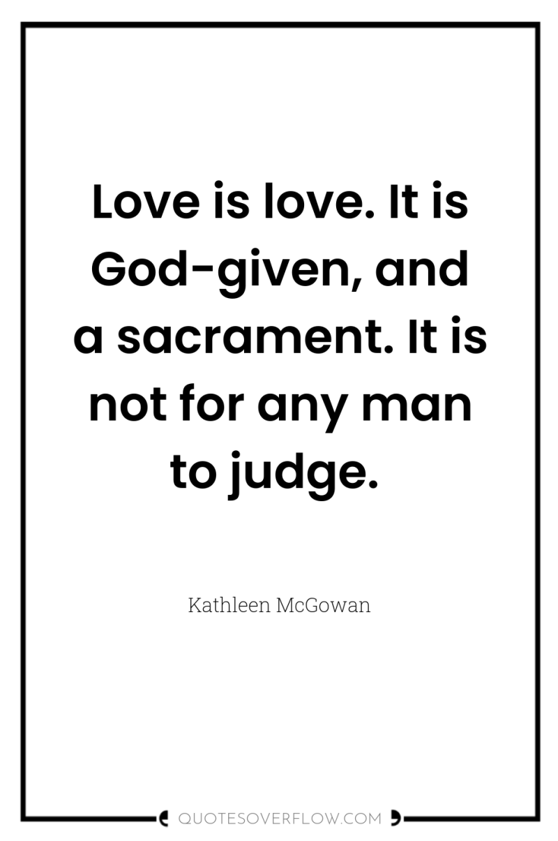 Love is love. It is God-given, and a sacrament. It...