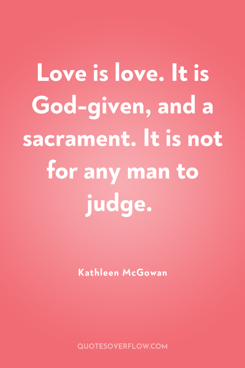 Love is love. It is God-given, and a sacrament. It...