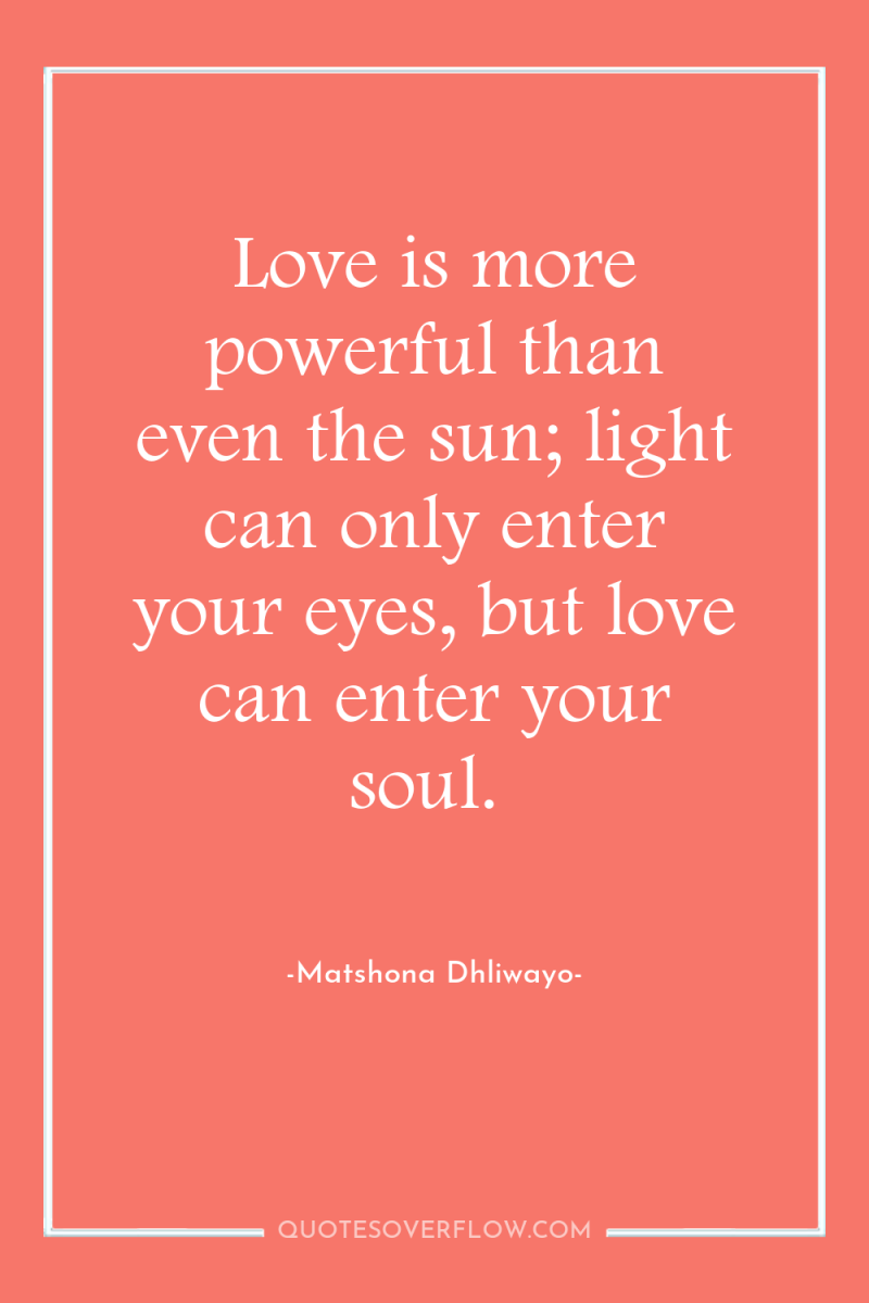 Love is more powerful than even the sun; light can...