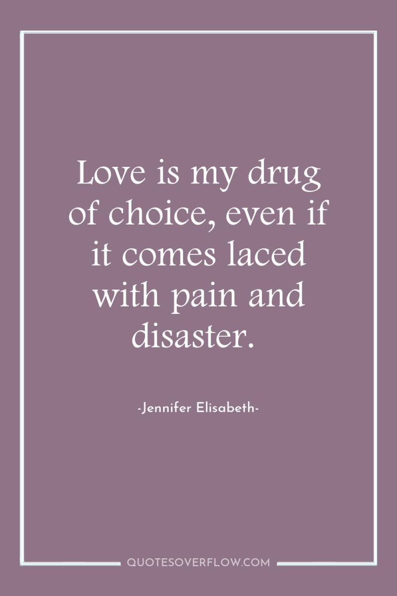 Love is my drug of choice, even if it comes...
