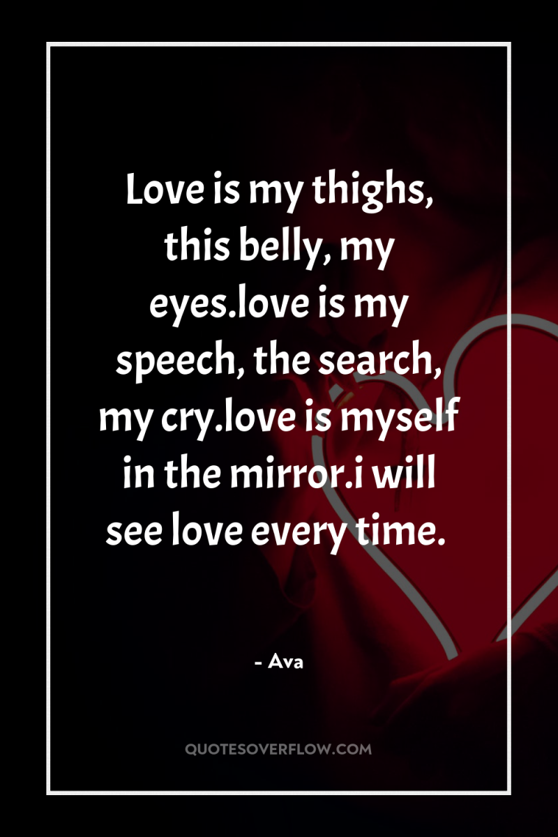 Love is my thighs, this belly, my eyes.love is my...