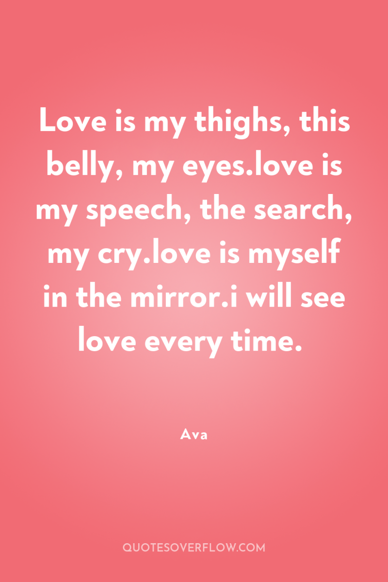Love is my thighs, this belly, my eyes.love is my...