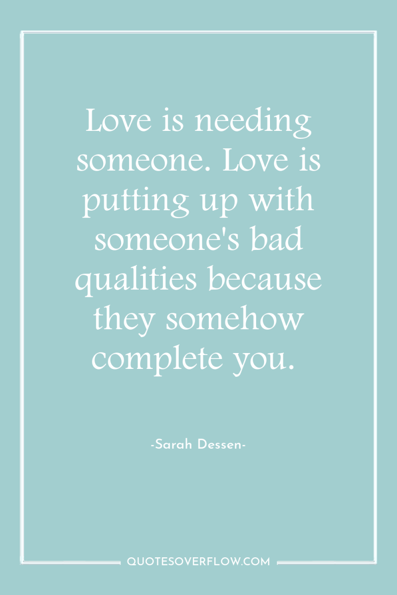 Love is needing someone. Love is putting up with someone's...